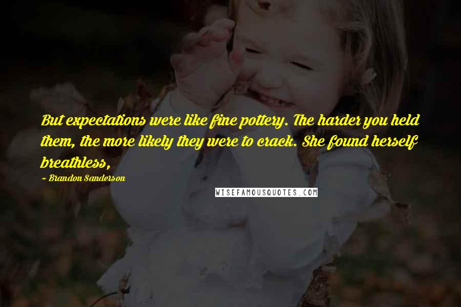 Brandon Sanderson Quotes: But expectations were like fine pottery. The harder you held them, the more likely they were to crack. She found herself breathless,