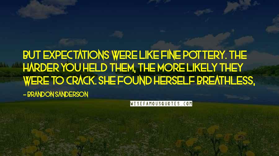Brandon Sanderson Quotes: But expectations were like fine pottery. The harder you held them, the more likely they were to crack. She found herself breathless,