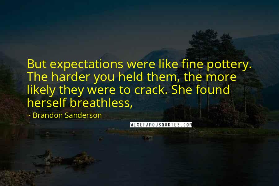 Brandon Sanderson Quotes: But expectations were like fine pottery. The harder you held them, the more likely they were to crack. She found herself breathless,