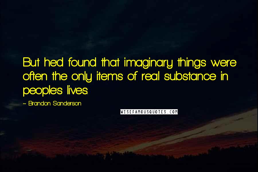 Brandon Sanderson Quotes: But he'd found that imaginary things were often the only items of real substance in people's lives.