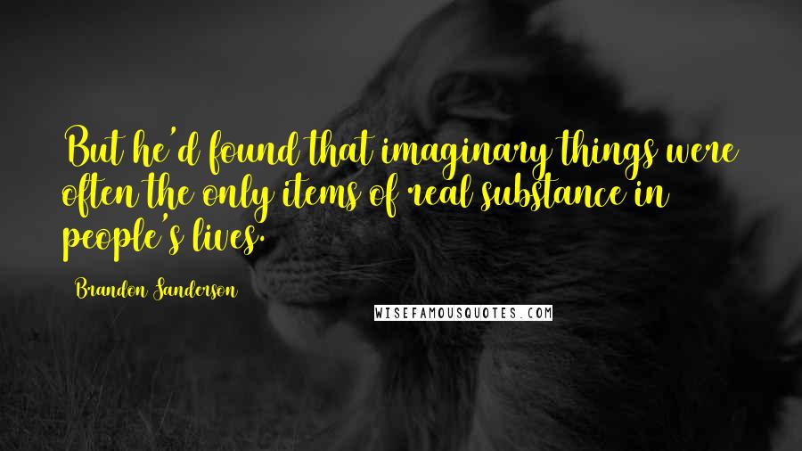 Brandon Sanderson Quotes: But he'd found that imaginary things were often the only items of real substance in people's lives.