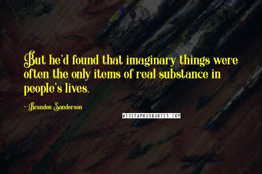 Brandon Sanderson Quotes: But he'd found that imaginary things were often the only items of real substance in people's lives.