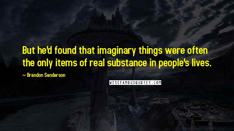 Brandon Sanderson Quotes: But he'd found that imaginary things were often the only items of real substance in people's lives.