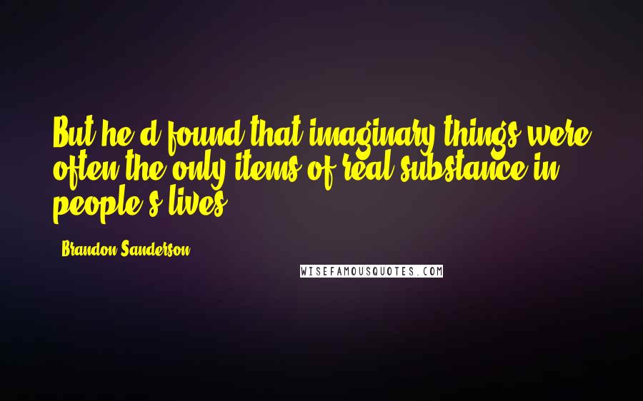 Brandon Sanderson Quotes: But he'd found that imaginary things were often the only items of real substance in people's lives.