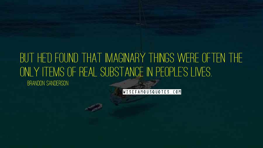 Brandon Sanderson Quotes: But he'd found that imaginary things were often the only items of real substance in people's lives.