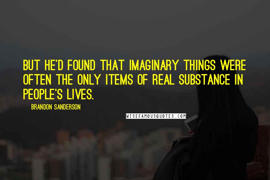 Brandon Sanderson Quotes: But he'd found that imaginary things were often the only items of real substance in people's lives.