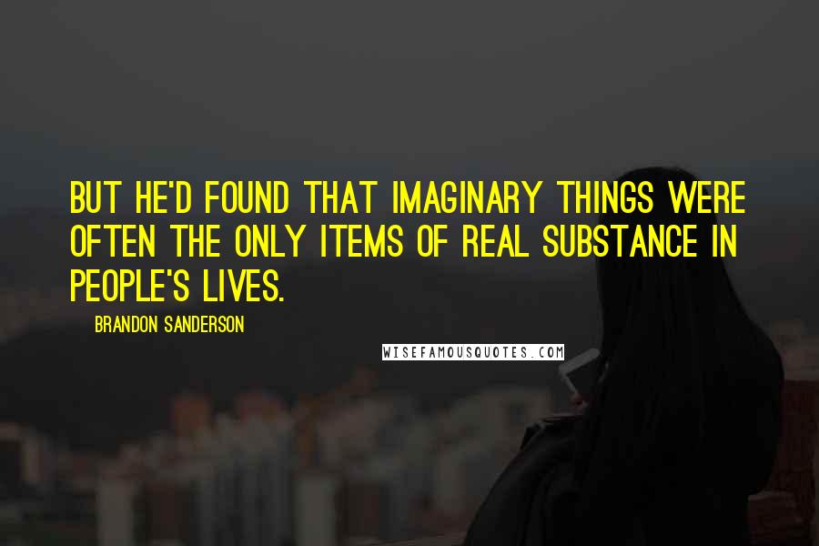 Brandon Sanderson Quotes: But he'd found that imaginary things were often the only items of real substance in people's lives.
