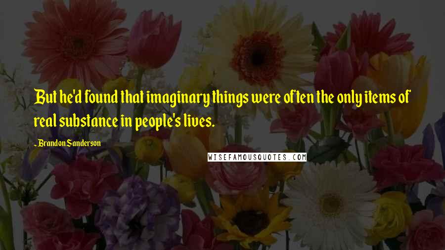 Brandon Sanderson Quotes: But he'd found that imaginary things were often the only items of real substance in people's lives.