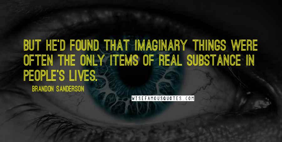 Brandon Sanderson Quotes: But he'd found that imaginary things were often the only items of real substance in people's lives.