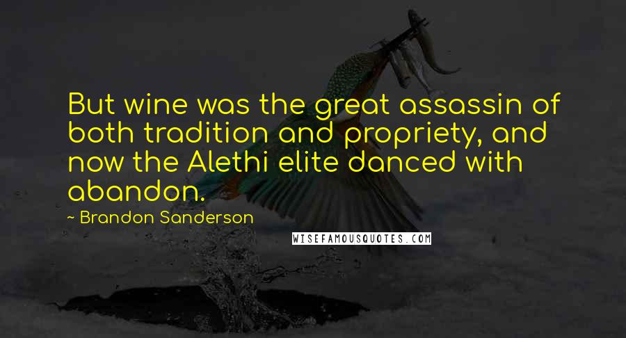 Brandon Sanderson Quotes: But wine was the great assassin of both tradition and propriety, and now the Alethi elite danced with abandon.