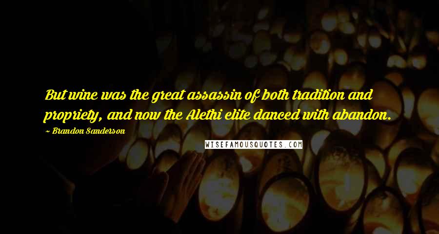 Brandon Sanderson Quotes: But wine was the great assassin of both tradition and propriety, and now the Alethi elite danced with abandon.