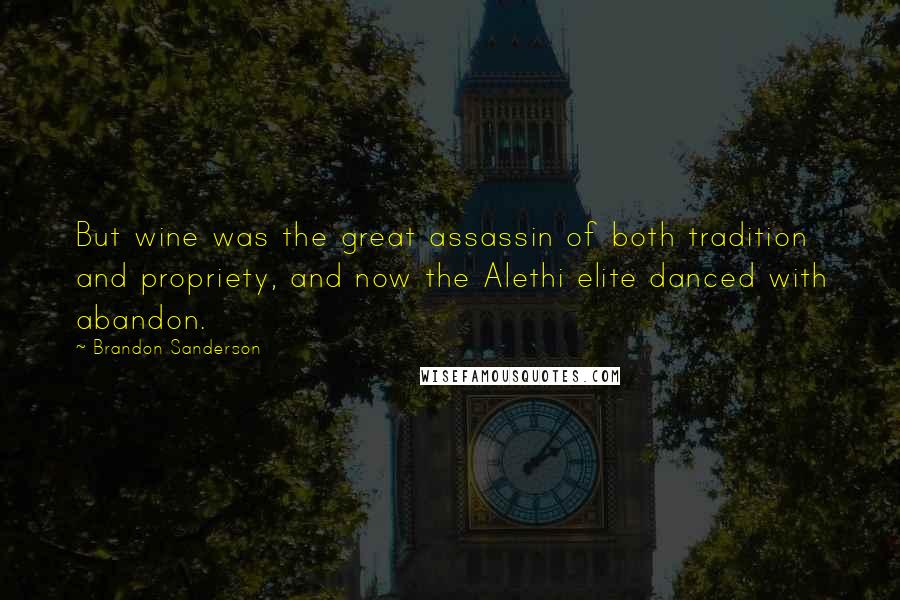 Brandon Sanderson Quotes: But wine was the great assassin of both tradition and propriety, and now the Alethi elite danced with abandon.