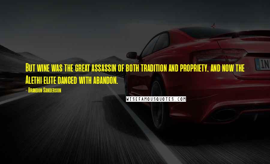 Brandon Sanderson Quotes: But wine was the great assassin of both tradition and propriety, and now the Alethi elite danced with abandon.