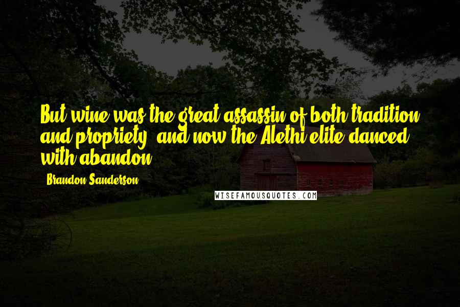 Brandon Sanderson Quotes: But wine was the great assassin of both tradition and propriety, and now the Alethi elite danced with abandon.