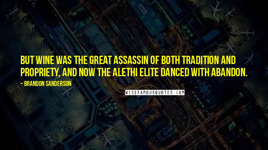 Brandon Sanderson Quotes: But wine was the great assassin of both tradition and propriety, and now the Alethi elite danced with abandon.