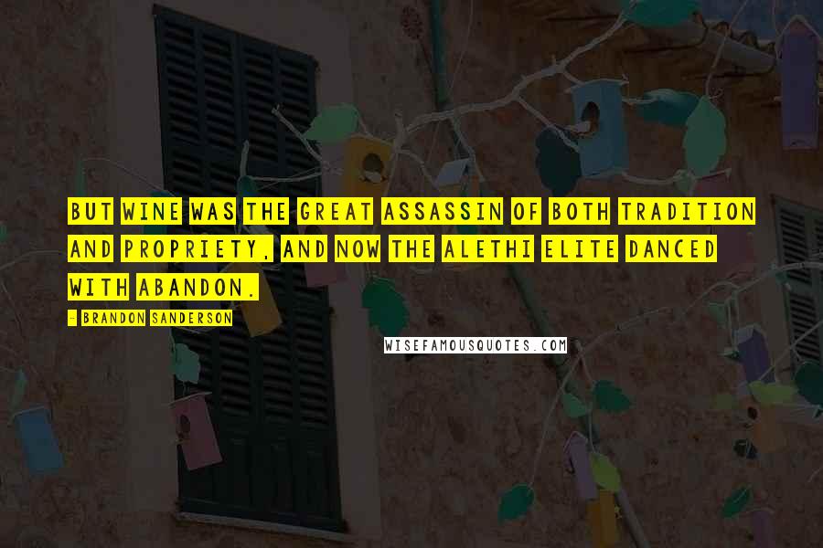 Brandon Sanderson Quotes: But wine was the great assassin of both tradition and propriety, and now the Alethi elite danced with abandon.