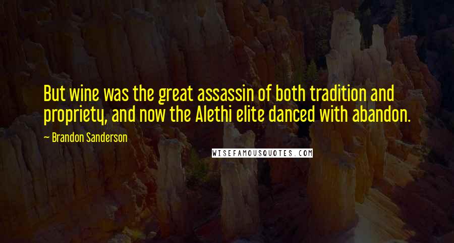 Brandon Sanderson Quotes: But wine was the great assassin of both tradition and propriety, and now the Alethi elite danced with abandon.