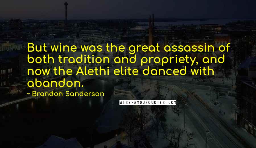 Brandon Sanderson Quotes: But wine was the great assassin of both tradition and propriety, and now the Alethi elite danced with abandon.