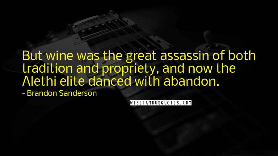 Brandon Sanderson Quotes: But wine was the great assassin of both tradition and propriety, and now the Alethi elite danced with abandon.