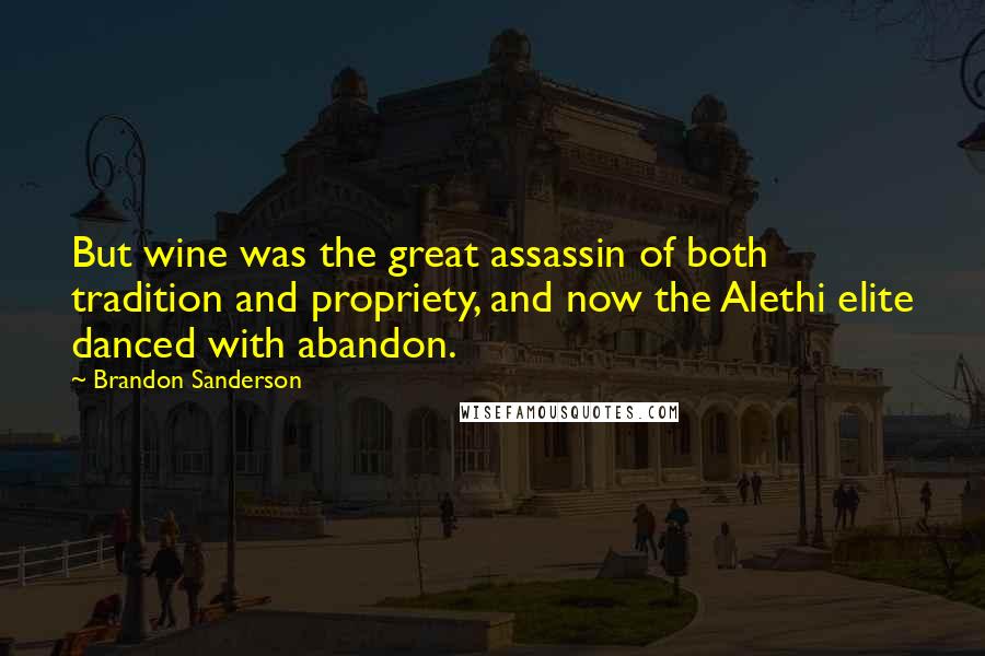 Brandon Sanderson Quotes: But wine was the great assassin of both tradition and propriety, and now the Alethi elite danced with abandon.