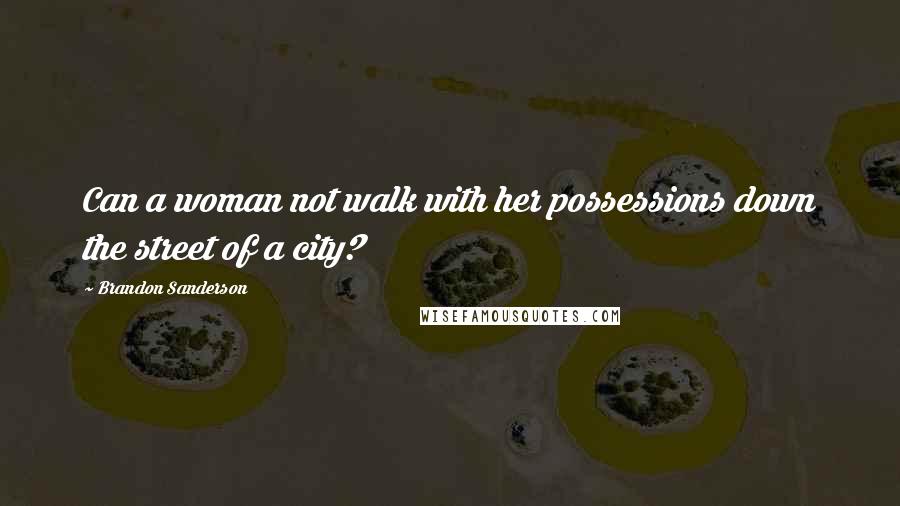 Brandon Sanderson Quotes: Can a woman not walk with her possessions down the street of a city?