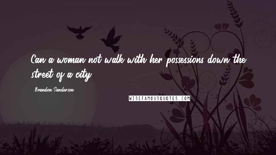Brandon Sanderson Quotes: Can a woman not walk with her possessions down the street of a city?