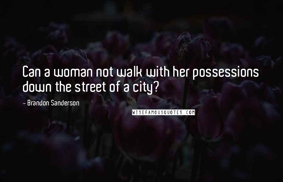 Brandon Sanderson Quotes: Can a woman not walk with her possessions down the street of a city?