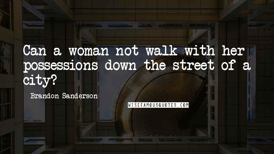 Brandon Sanderson Quotes: Can a woman not walk with her possessions down the street of a city?