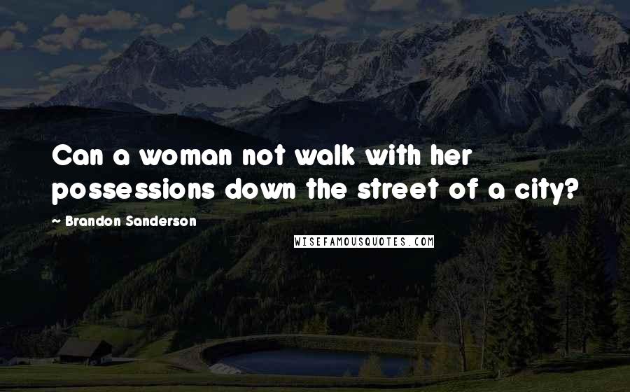 Brandon Sanderson Quotes: Can a woman not walk with her possessions down the street of a city?