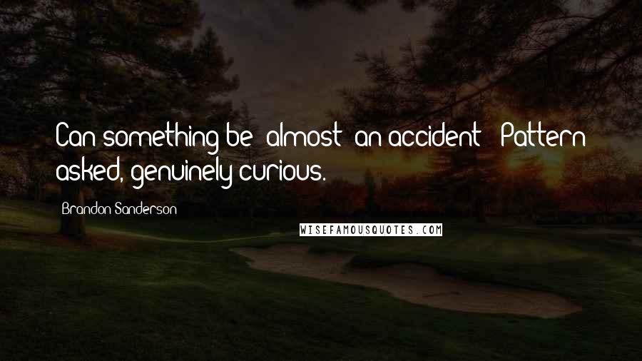 Brandon Sanderson Quotes: Can something be "almost" an accident?' Pattern asked, genuinely curious.