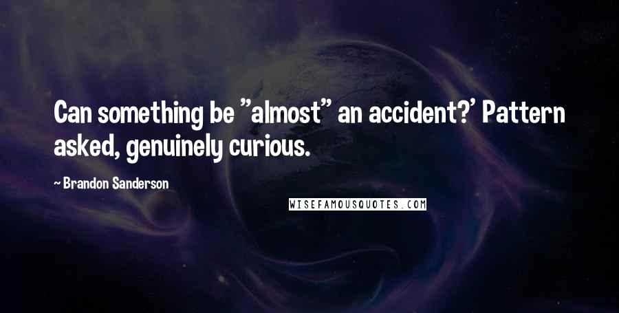 Brandon Sanderson Quotes: Can something be "almost" an accident?' Pattern asked, genuinely curious.