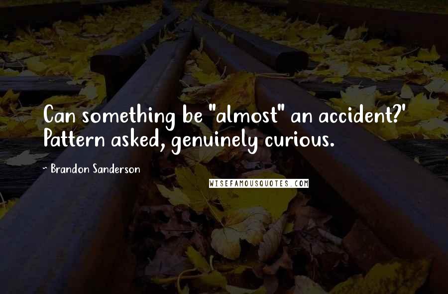 Brandon Sanderson Quotes: Can something be "almost" an accident?' Pattern asked, genuinely curious.