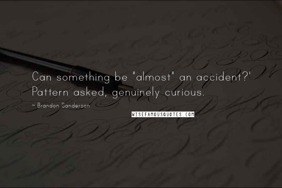 Brandon Sanderson Quotes: Can something be "almost" an accident?' Pattern asked, genuinely curious.