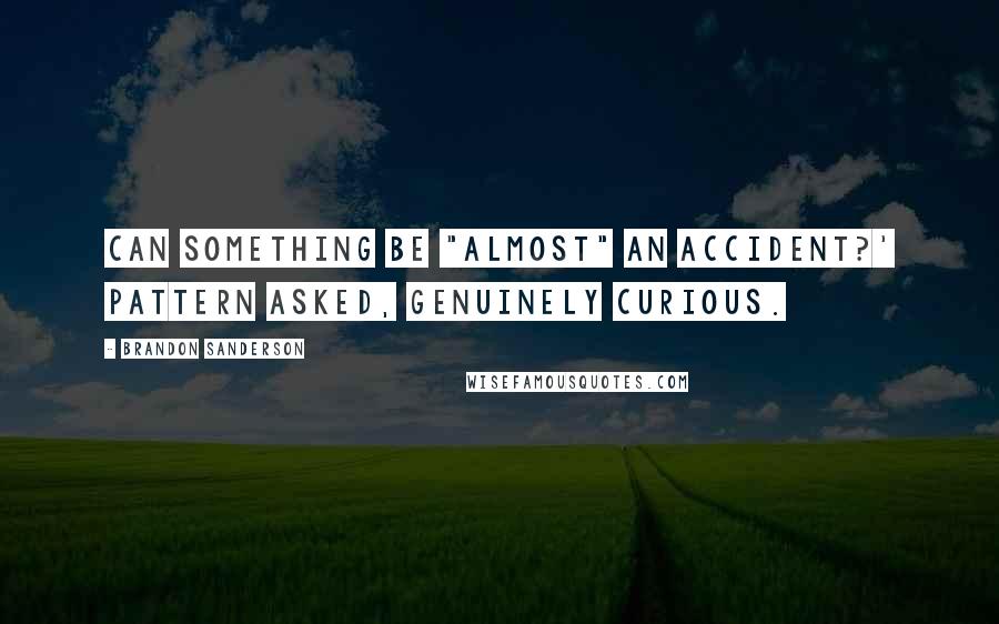 Brandon Sanderson Quotes: Can something be "almost" an accident?' Pattern asked, genuinely curious.