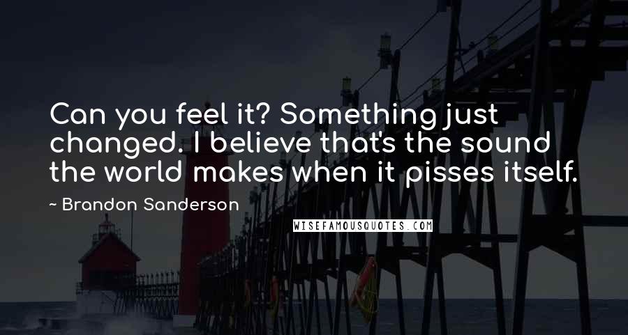 Brandon Sanderson Quotes: Can you feel it? Something just changed. I believe that's the sound the world makes when it pisses itself.