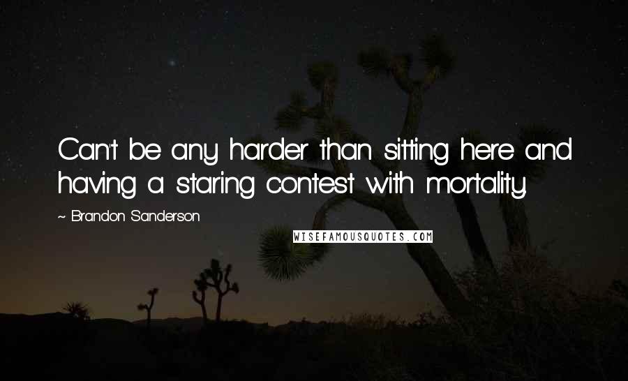 Brandon Sanderson Quotes: Can't be any harder than sitting here and having a staring contest with mortality.