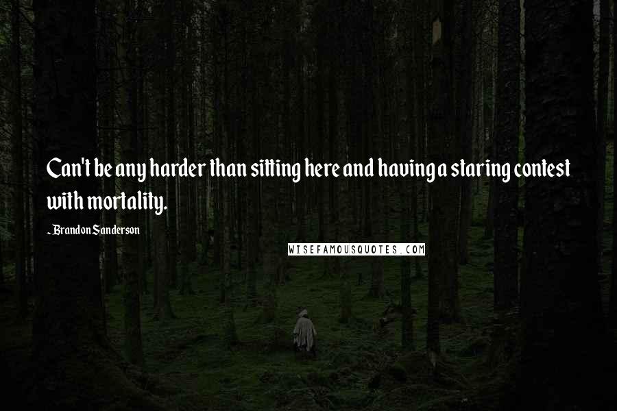 Brandon Sanderson Quotes: Can't be any harder than sitting here and having a staring contest with mortality.