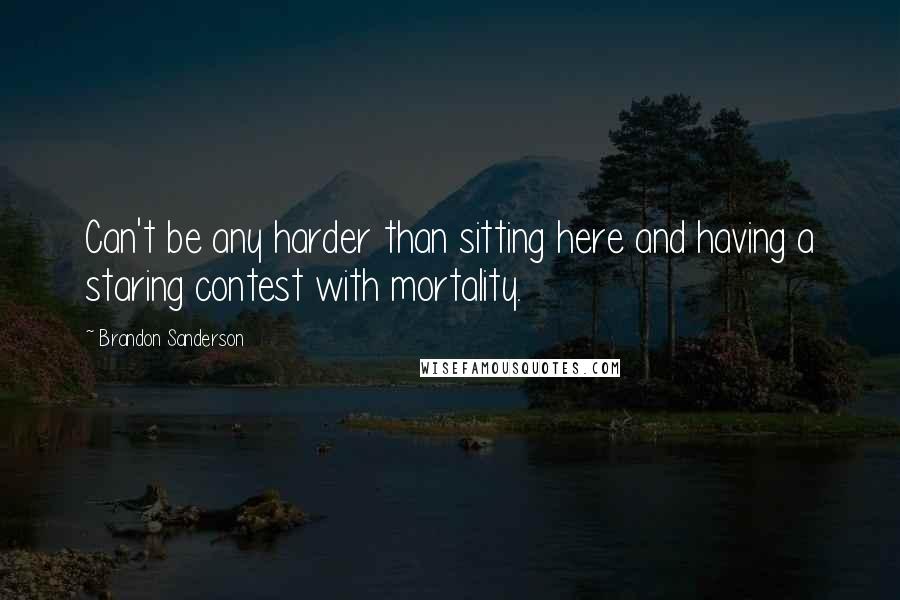 Brandon Sanderson Quotes: Can't be any harder than sitting here and having a staring contest with mortality.