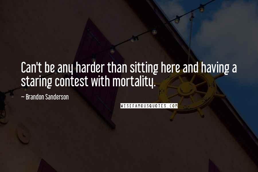 Brandon Sanderson Quotes: Can't be any harder than sitting here and having a staring contest with mortality.
