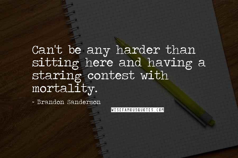 Brandon Sanderson Quotes: Can't be any harder than sitting here and having a staring contest with mortality.