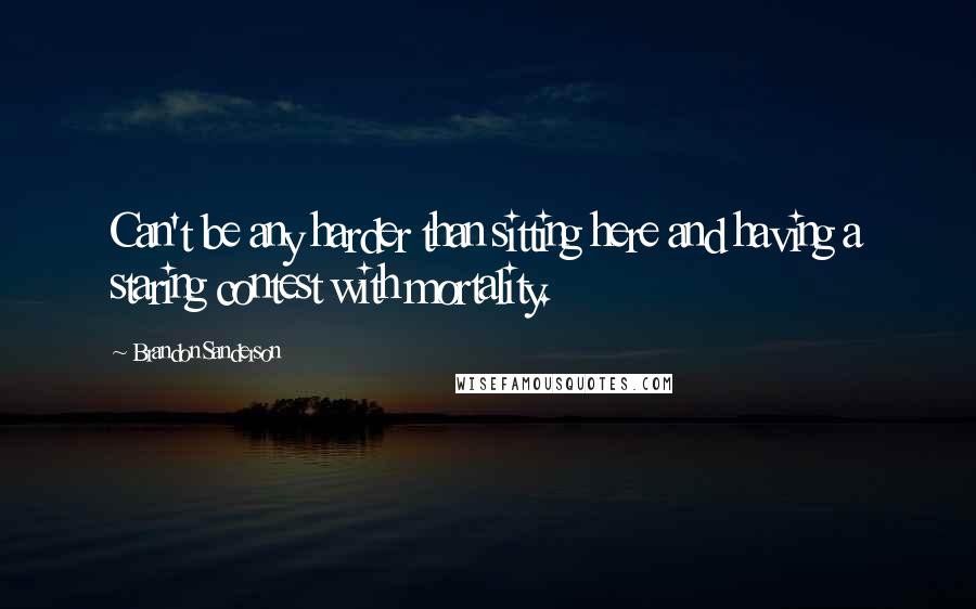 Brandon Sanderson Quotes: Can't be any harder than sitting here and having a staring contest with mortality.