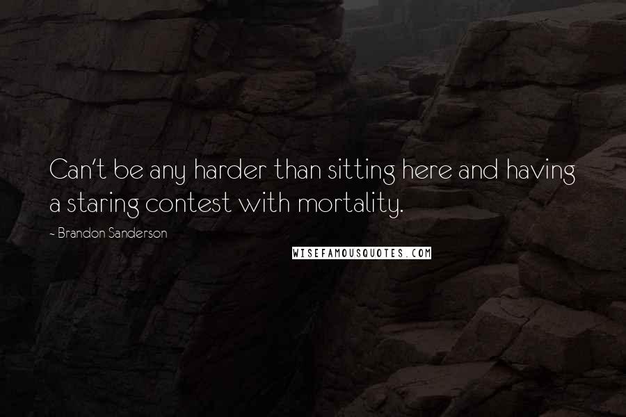 Brandon Sanderson Quotes: Can't be any harder than sitting here and having a staring contest with mortality.