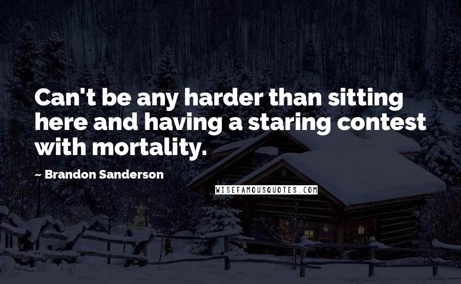 Brandon Sanderson Quotes: Can't be any harder than sitting here and having a staring contest with mortality.