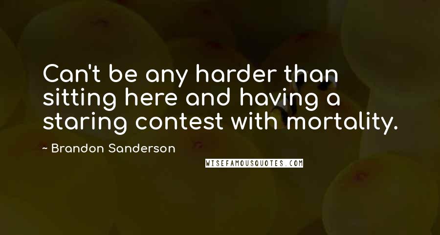 Brandon Sanderson Quotes: Can't be any harder than sitting here and having a staring contest with mortality.