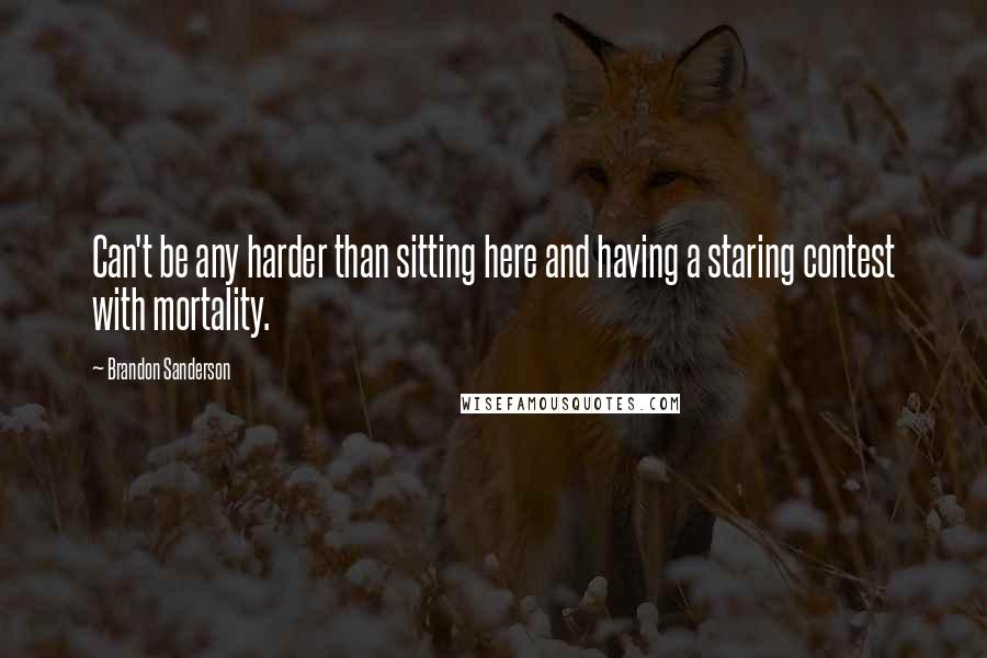 Brandon Sanderson Quotes: Can't be any harder than sitting here and having a staring contest with mortality.
