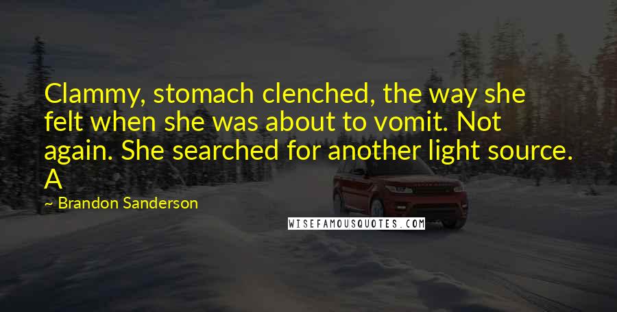 Brandon Sanderson Quotes: Clammy, stomach clenched, the way she felt when she was about to vomit. Not again. She searched for another light source. A