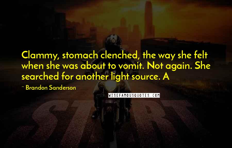 Brandon Sanderson Quotes: Clammy, stomach clenched, the way she felt when she was about to vomit. Not again. She searched for another light source. A