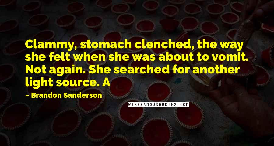 Brandon Sanderson Quotes: Clammy, stomach clenched, the way she felt when she was about to vomit. Not again. She searched for another light source. A