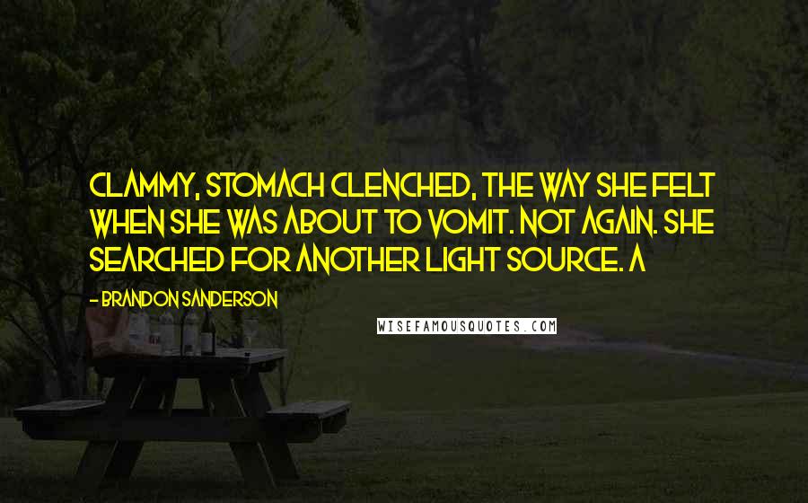 Brandon Sanderson Quotes: Clammy, stomach clenched, the way she felt when she was about to vomit. Not again. She searched for another light source. A