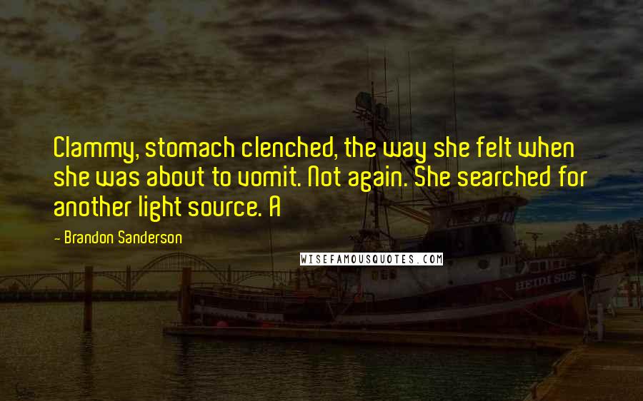 Brandon Sanderson Quotes: Clammy, stomach clenched, the way she felt when she was about to vomit. Not again. She searched for another light source. A